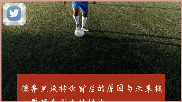德弗里谈转会背后的原因与未来核心愿望在国米的挑战