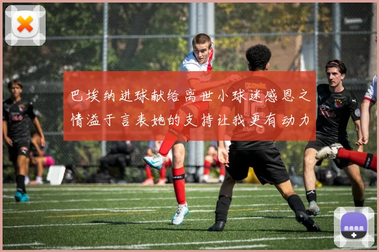 巴埃纳进球献给离世小球迷感恩之情溢于言表她的支持让我更有动力