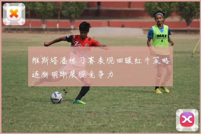 维斯塔潘练习赛表现回暖红牛策略逐渐明晰展现竞争力