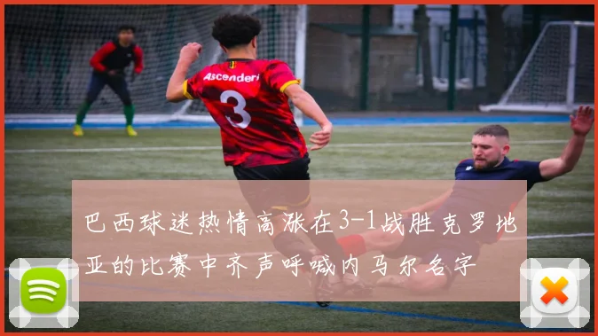 巴西球迷热情高涨在3-1战胜克罗地亚的比赛中齐声呼喊内马尔名字