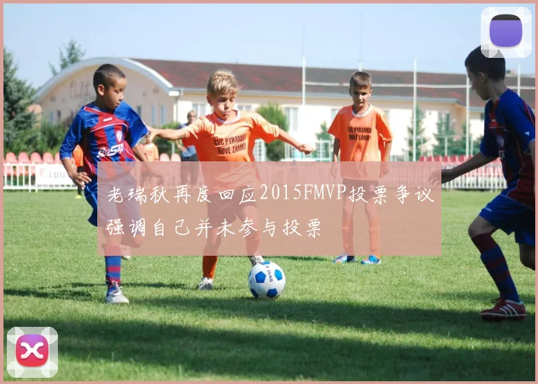 老瑞秋再度回应2015FMVP投票争议强调自己并未参与投票