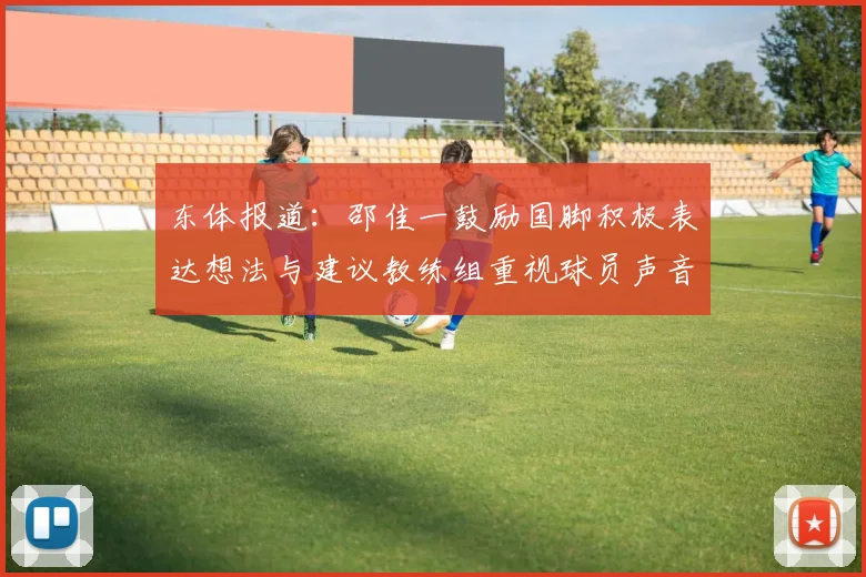 东体报道：邵佳一鼓励国脚积极表达想法与建议教练组重视球员声音
