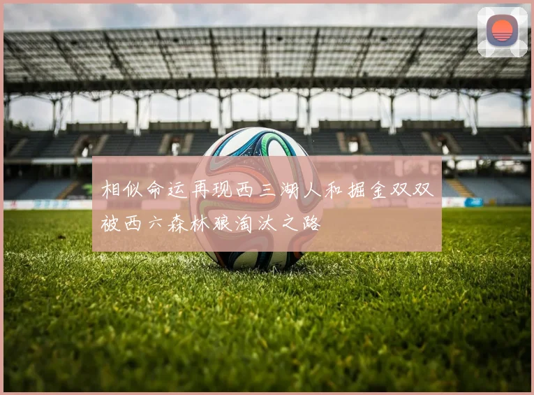 相似命运再现西三湖人和掘金双双被西六森林狼淘汰之路