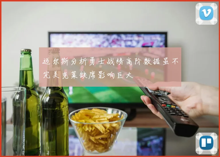 迈尔斯分析勇士战绩高阶数据虽不完美克莱缺席影响巨大