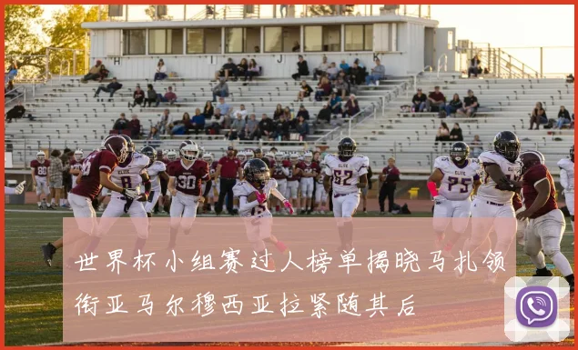 世界杯小组赛过人榜单揭晓马扎领衔亚马尔穆西亚拉紧随其后