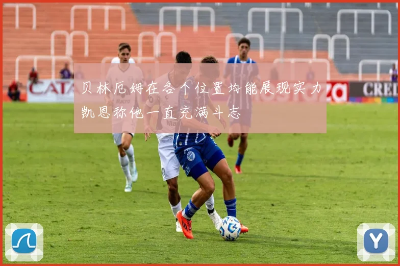 贝林厄姆在各个位置均能展现实力凯恩称他一直充满斗志