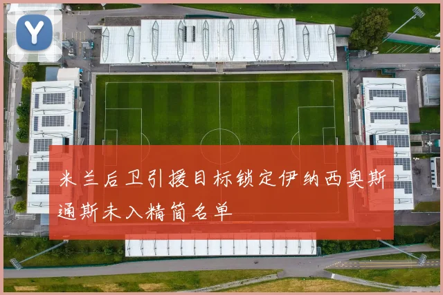 米兰后卫引援目标锁定伊纳西奥斯通斯未入精简名单