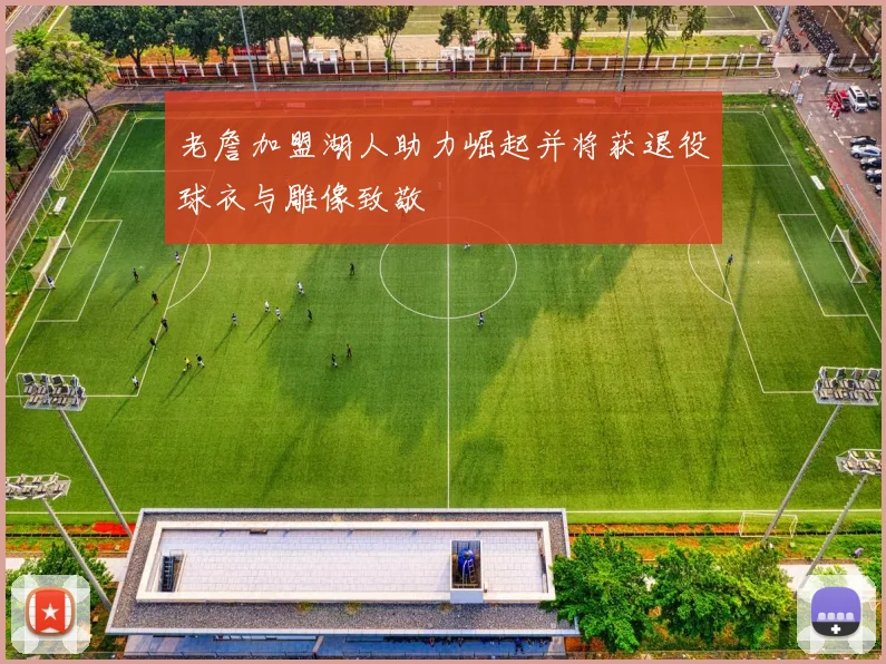 老詹加盟湖人助力崛起并将获退役球衣与雕像致敬